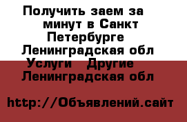 Получить заем за 10 минут в Санкт-Петербурге - Ленинградская обл. Услуги » Другие   . Ленинградская обл.